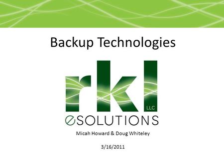 Micah Howard & Doug Whiteley 3/16/2011 Backup Technologies.
