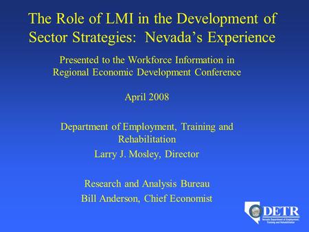 The Role of LMI in the Development of Sector Strategies: Nevada’s Experience Presented to the Workforce Information in Regional Economic Development Conference.