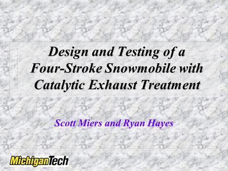 Design and Testing of a Four-Stroke Snowmobile with Catalytic Exhaust Treatment Scott Miers and Ryan Hayes.
