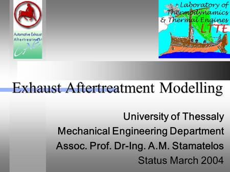Exhaust Aftertreatment Modelling University of Thessaly Mechanical Engineering Department Assoc. Prof. Dr-Ing. A.M. Stamatelos Status March 2004.