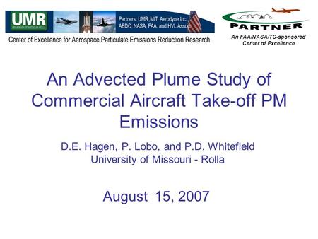 An Advected Plume Study of Commercial Aircraft Take-off PM Emissions D.E. Hagen, P. Lobo, and P.D. Whitefield University of Missouri - Rolla August 15,