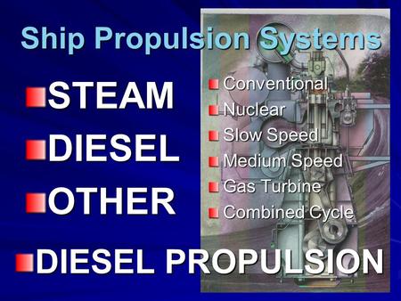 Ship Propulsion Systems STEAMDIESELOTHERConventionalNuclear Slow Speed Medium Speed Gas Turbine Combined Cycle DIESEL PROPULSION.