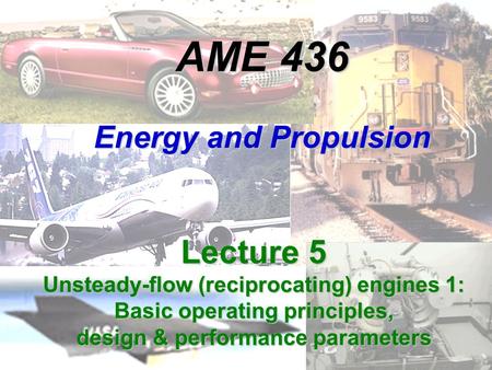 AME 436 Energy and Propulsion Lecture 5 Unsteady-flow (reciprocating) engines 1: Basic operating principles, design & performance parameters.