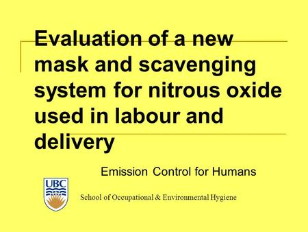 School of Occupational & Environmental Hygiene Evaluation of a new mask and scavenging system for nitrous oxide used in labour and delivery Emission Control.