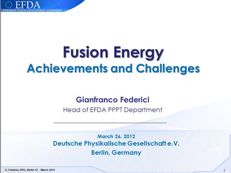 1 G. Federici, DPG, Berlin 12 - March 2012 Fusion Energy Achievements and Challenges Fusion Energy Achievements and Challenges Gianfranco Federici Head.