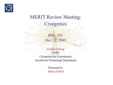 MERIT Review Meeting: Cryogenics BNL, NY Dec. 12, 2005 Friedrich Haug CERN Cryogenics for Experiments Accelerator Technology Department Presented by Adrian.