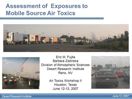 Assessment of Exposures to Mobile Source Air Toxics Eric M. Fujita Barbara Zielinska Division of Atmospheric Sciences Desert Research Institute Reno, NV.