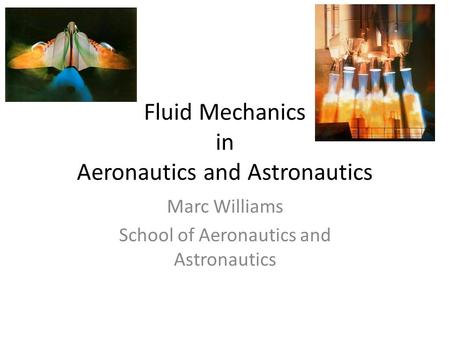 Fluid Mechanics in Aeronautics and Astronautics Marc Williams School of Aeronautics and Astronautics.