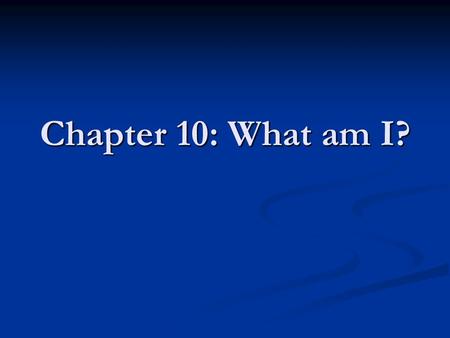 Chapter 10: What am I?.