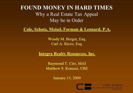 COLE SCHOTZ Cole, Schotz, Meisel, Forman & Leonard, P.A. A Professional Corporation FOUND MONEY IN HARD TIMES Why a Real Estate Tax Appeal May be in Order.