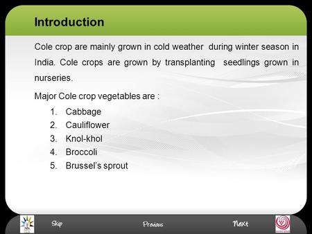 Introduction Cole crop are mainly grown in cold weather during winter season in India. Cole crops are grown by transplanting seedlings grown in nurseries.