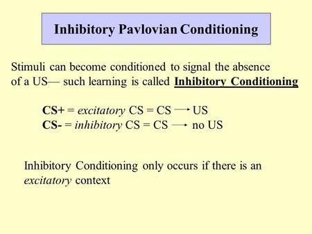 Inhibitory Pavlovian Conditioning Stimuli can become conditioned to signal the absence of a US— such learning is called Inhibitory Conditioning CS+ = excitatory.