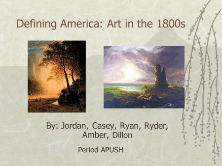 Defining America: Art in the 1800s By: Jordan, Casey, Ryan, Ryder, Amber, Dillon Period APUSH.