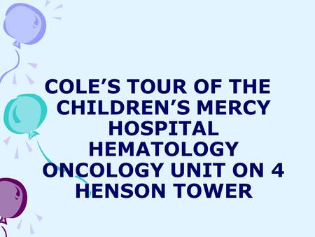 COLE’S TOUR OF THE CHILDREN’S MERCY HOSPITAL HEMATOLOGY ONCOLOGY UNIT ON 4 HENSON TOWER.
