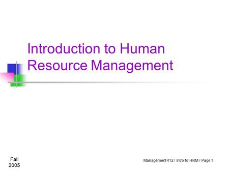 Fall 2005 Management 412 / Intro to HRM / Page 1 Introduction to Human Resource Management.