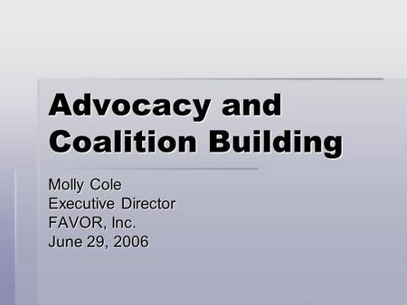 Advocacy and Coalition Building Molly Cole Executive Director FAVOR, Inc. June 29, 2006.