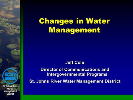 Changes in Water Management Jeff Cole Director of Communications and Intergovernmental Programs St. Johns River Water Management District.