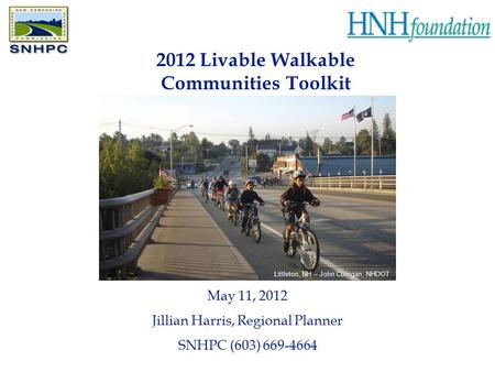 May 11, 2012 Jillian Harris, Regional Planner SNHPC (603) 669-4664 2012 Livable Walkable Communities Toolkit Littleton, NH – John Corrigan, NHDOT.