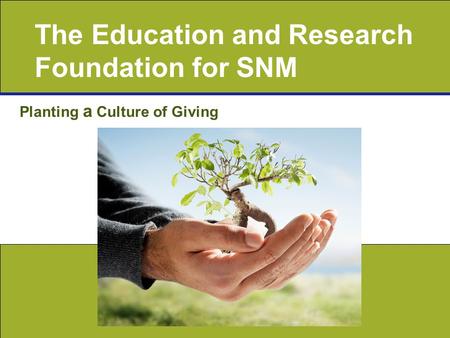 The Education and Research Foundation for SNM Planting a Culture of Giving.