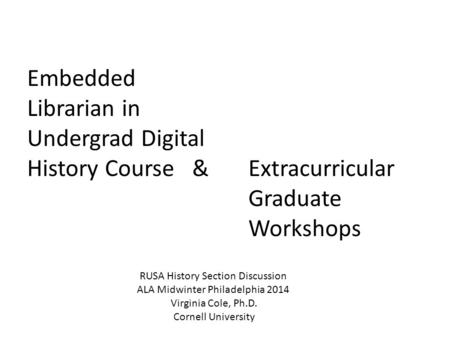 Embedded Librarian in Undergrad Digital History Course & Extracurricular Graduate Workshops RUSA History Section Discussion ALA Midwinter Philadelphia.