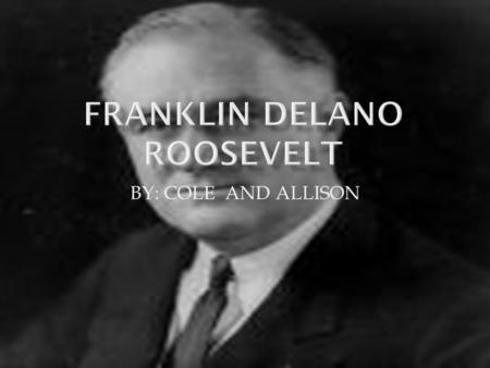 BY: COLE AND ALLISON. HHe was born in Hyde park,New York in 1882. HHe won the 1928 election for governor and was re- elected! FFranklin was elected.