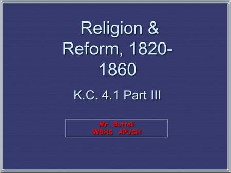 Religion & Reform, 1820-1860 K.C. 4.1 Part III Mr. Buttell WBHS APUSH.