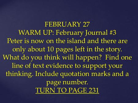 FEBRUARY 27 WARM UP: February Journal #3 Peter is now on the island and there are only about 10 pages left in the story. What do you think will happen?