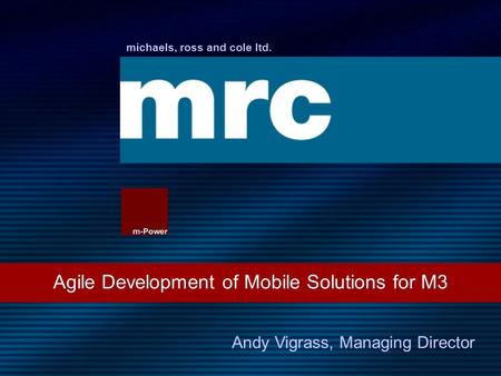 Michaels, ross and cole ltd. Agile Development of Mobile Solutions for M3 Andy Vigrass, Managing Director.
