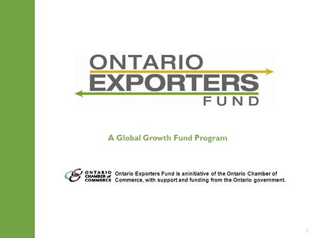 1 Ontario Exporters Fund is aninitiative of the Ontario Chamber of Commerce, with support and funding from the Ontario government. A Global Growth Fund.