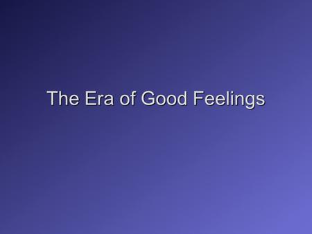 The Era of Good Feelings. James Monroe, President from 1817 to 1825.