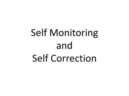 Self Monitoring and Self Correction. Self Monitoring The ability of a student to self-monitor his or her performance is a natural step toward becoming.