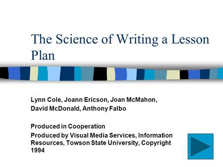 The Science of Writing a Lesson Plan Lynn Cole, Joann Ericson, Joan McMahon, David McDonald, Anthony Falbo Produced in Cooperation Produced by Visual Media.