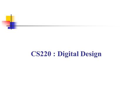 CS220 : Digital Design. Basic Information Title: Digital Design Code: CS220 Lecture: 3 Tutorial: 1 Pre-Requisite: Computer Introduction (CS201) Ass. Prof.