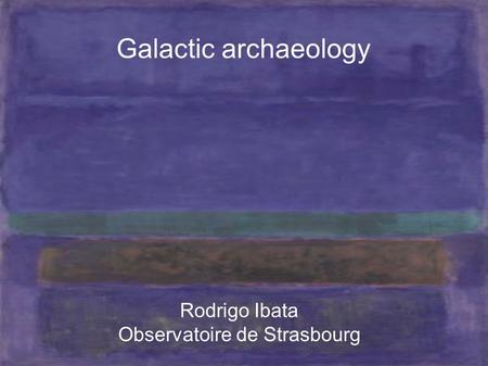 Galactic archaeology Rodrigo Ibata Observatoire de Strasbourg.