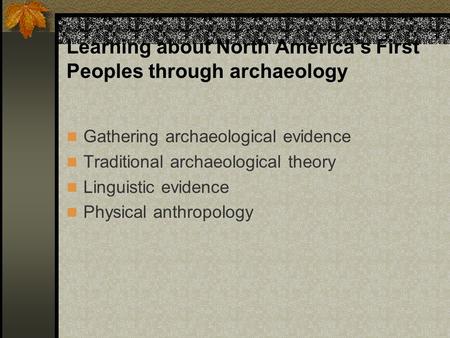 Learning about North America’s First Peoples through archaeology Gathering archaeological evidence Traditional archaeological theory Linguistic evidence.