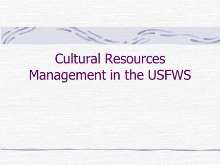Cultural Resources Management in the USFWS. Overview of Laws & Regulations 1906 – Present.