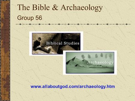 The Bible & Archaeology Group 56 www.allaboutgod.com/archaeology.htm.