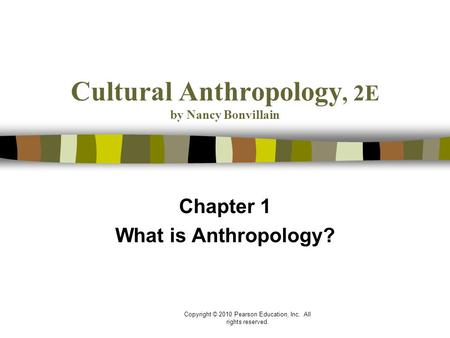 Copyright © 2010 Pearson Education, Inc. All rights reserved. Cultural Anthropology, 2E by Nancy Bonvillain Chapter 1 What is Anthropology?