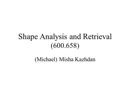 Shape Analysis and Retrieval (600.658) (Michael) Misha Kazhdan.