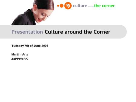 Presentation Culture around the Corner Tuesday 7th of June 2005 Martijn Arts ZaPPWeRK.