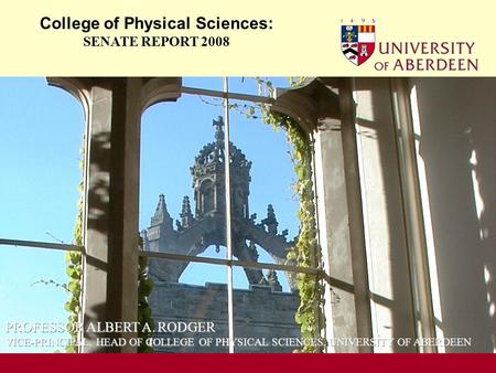 OCCASION College of Physical Sciences: SENATE REPORT 2008 PROFESSOR ALBERT A. RODGER VICE-PRINCIPAL, HEAD OF COLLEGE OF PHYSICAL SCIENCES, UNIVERSITY OF.