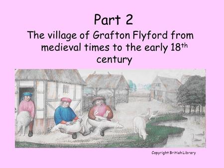 Part 2 The village of Grafton Flyford from medieval times to the early 18th century Copyright British Library.