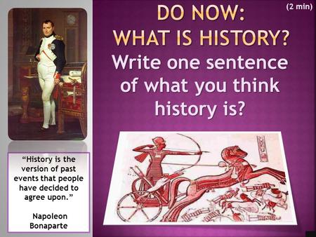 Write one sentence of what you think history is? “History is the version of past events that people have decided to agree upon.” Napoleon Bonaparte (2.