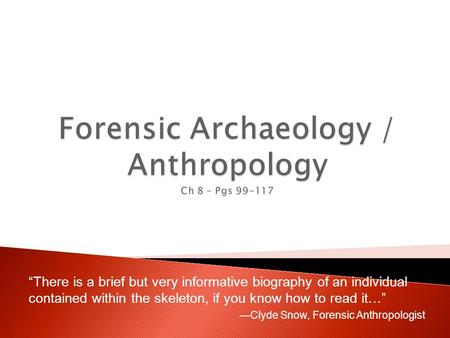 “There is a brief but very informative biography of an individual contained within the skeleton, if you know how to read it…” —Clyde Snow, Forensic Anthropologist.