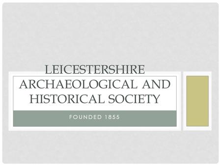 FOUNDED 1855 LEICESTERSHIRE ARCHAEOLOGICAL AND HISTORICAL SOCIETY.
