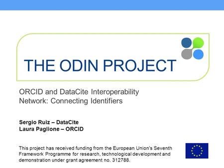 THE ODIN PROJECT Sergio Ruiz – DataCite Laura Paglione – ORCID ORCID and DataCite Interoperability Network: Connecting Identifiers This project has received.