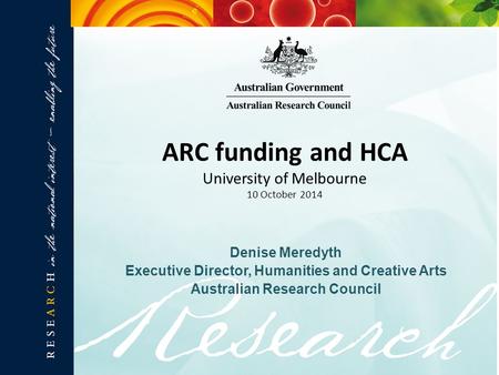 Denise Meredyth Executive Director, Humanities and Creative Arts Australian Research Council ARC funding and HCA University of Melbourne 10 October 2014.