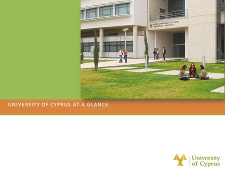 UNIVERSITY OF CYPRUS AT A GLANCE. General Information Established: 1989 First Undergraduate students (486): September 1992 (3 Faculties, 10 Departments)