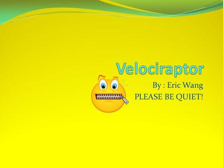 By : Eric Wang PLEASE BE QUIET!. Velociraptor The Velociraptor is a fascinating dinosaur. It is pronounced Vell-oss-ee- rap-tore. Velociraptor means swift.