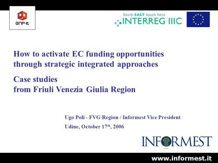 How to activate EC funding opportunities through strategic integrated approaches Case studies from Friuli Venezia Giulia Region Ugo Poli - FVG Region /